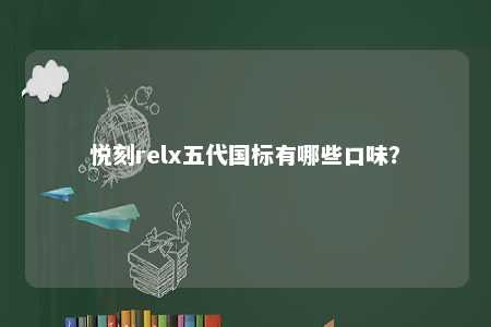 悦刻relx五代国标有哪些口味？ 